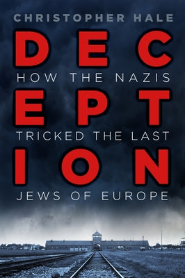 Deception: How the Nazis Tricked the Last Jews of Europe by Hale, Christopher
