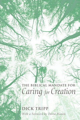 The Biblical Mandate for Caring for Creation by Tripp, Dick