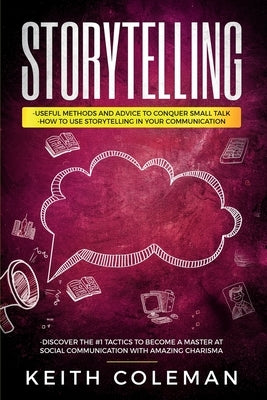 Storytelling: 3 Books in 1 - Useful Methods and Advice to Conquer Small Talk, How to Use Storytelling in Your Communication, Discover the #1 Tactics t by Coleman, Keith