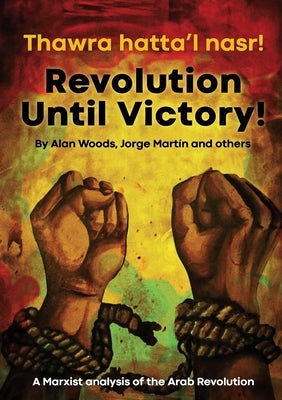 Revolution Until Victory!: A Marxist Analysis of the Arab Revolution by Woods, Alan