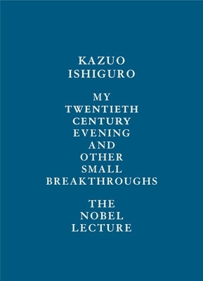 My Twentieth Century Evening and Other Small Breakthroughs: The Nobel Lecture by Ishiguro, Kazuo