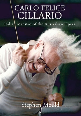 Carlo Felice Cillario: Italian Maestro of the Australian Opera by Mould, Stephen