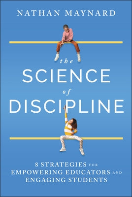 The Science of Discipline: 8 Strategies for Empowering Educators and Engaging Students by Maynard, Nathan
