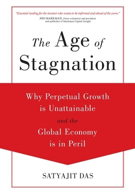The Age of Stagnation: Why Perpetual Growth Is Unattainable and the Global Economy Is in Peril by Das, Satyajit