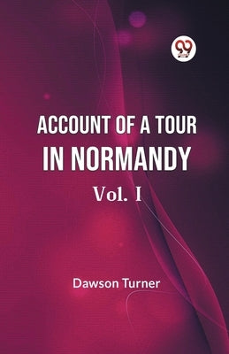 Account Of A Tour In Normandy Vol. I by Turner Dawson
