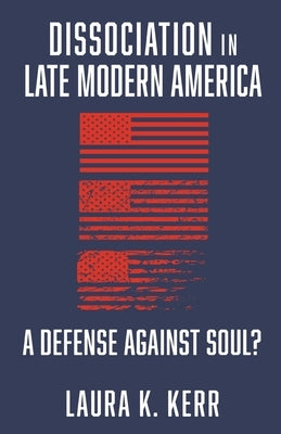 Dissociation in Late Modern America: A Defense Against Soul? by Kerr, Laura K.