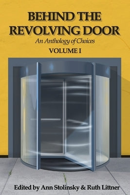 Behind the Revolving Door, an Anthology of Choices, Volume I by Stolinsky, Ann