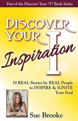 Discover Your Inspiration Sue Brooke Edition: Real Stories by Real People to Inspire and Ignite Your Soul by Brooke, Sue