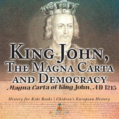 King John, The Magna Carta and Democracy - History for Kids Books Chidren's European History by Baby Professor
