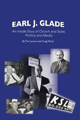 Earl J. Glade: An Inside Story of Church and State, Politics, and Media by Larson, Tim