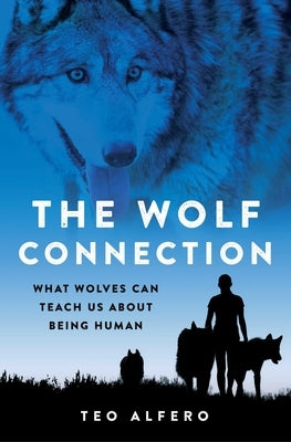 The Wolf Connection: What Wolves Can Teach Us about Being Human by Alfero, Teo