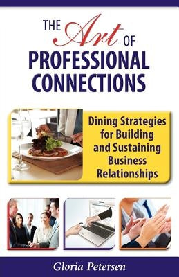 The Art of Professional Connections: Dining Strategies for Building and Sustaining Business Relationships by Petersen, Gloria