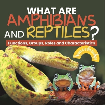 What are Amphibians and Reptiles? Functions, Groups, Roles and Characteristics Grade 6-8 Life Science by Baby Professor