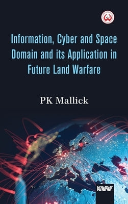 Information, Cyber and Space Domain and its Application in Future Land Warfare by Mallick, Pk