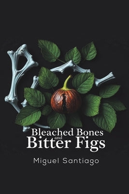 Bleached Bones and Bitter Figs by Santiago, Miguel