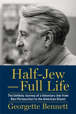 Half-Jew--Full Life: The Unlikely Journey of a Voluntary Jew from Nazi Persecution to the American Dream by Bennett, Georgette