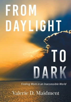 From Daylight to Dark: Finding Work in an Inaccessible World by Maidment, Valerie D.