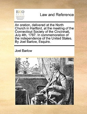 An Oration, Delivered at the North Church in Hartford, at the Meeting of the Connecticut Society of the Cincinnati, July 4th, 1787. in Commemoration o by Barlow, Joel
