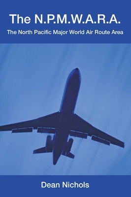 The N.P.M.W.A.R.A.: The North Pacific Major World Air Route Area by Nichols, Dean