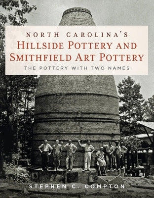 North Carolina's Hillside Pottery and Smithfield Art Pottery: The Pottery with Two Names by Compton, Stephen C.