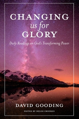 Changing us for Glory: Daily Readings on God's Transforming Power by Gooding, David