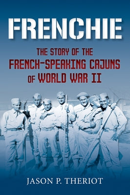 Frenchie: The Story of French-Speaking Cajuns of World War II by Theriot, Jason P.