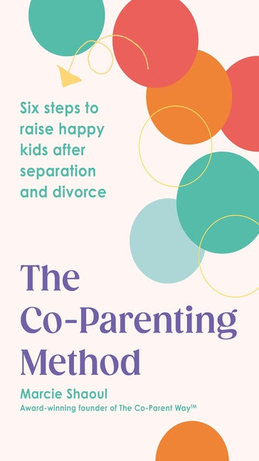 The Co-Parenting Method: Six Steps to Raise Happy Kids After Separation and Divorce by Shaoul, Marcie