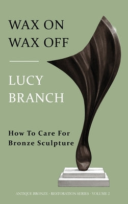 Wax On Wax Off - How To Care For Bronze Sculpture by Branch, Lucy