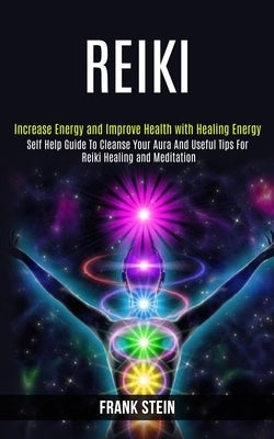 Reiki: Self Help Guide to Cleanse Your Aura and Useful Tips for Reiki Healing and Meditation (Increase Energy and Improve Health With Healing Energy) by Stein, Frank