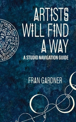 Artist Will Find a Way: A Studio Navigation Guide by Gardner, Fran