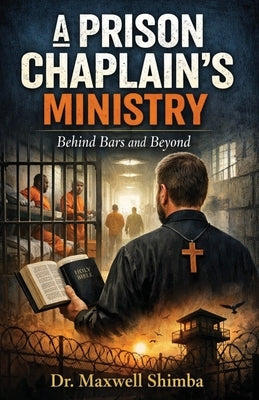 A Prison Chaplain's Ministry: Behind Bars and Beyond by Shimba, Maxwell