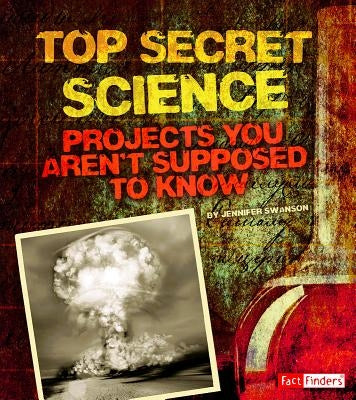 Top Secret Science: Projects You Aren't Supposed to Know about by Swanson, Jennifer