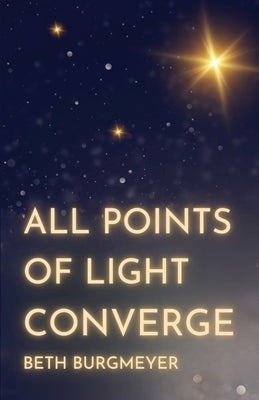 All Points of Light Converge by Burgmeyer, Beth