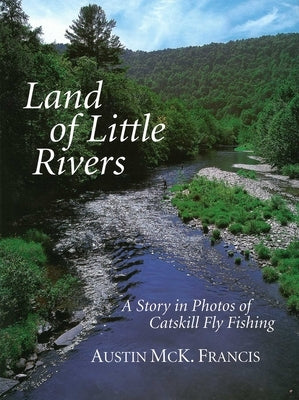 Land of Little Rivers: A Story in Photos of Catskill Fly Fishing by Francis, Austin M.