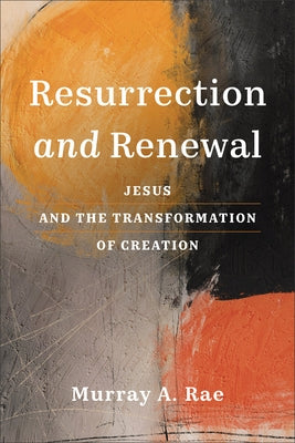 Resurrection and Renewal: Jesus and the Transformation of Creation by Rae, Murray A.