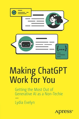 Making ChatGPT Work for You: Getting the Most Out of Generative AI as a Non-Techie by Evelyn, Lydia