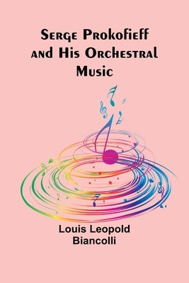 Serge Prokofieff and His Orchestral Music by Biancolli, Louis Leopold