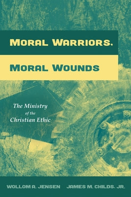 Moral Warriors, Moral Wounds: The Ministry of the Christian Ethic by Jensen, Wollom A.