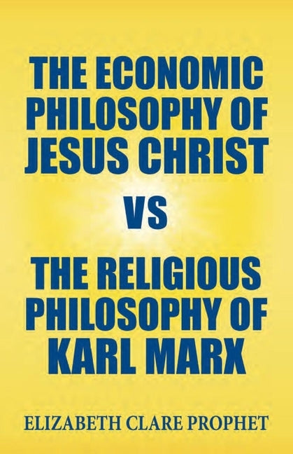 The Economic Philosophy of Jesus Christ vs The Religious Philosophy of Karl Marx by Prophet, Elizabeth Clare
