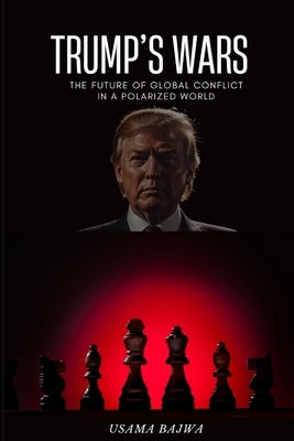 Trump's Wars: The Future of Global Conflict in a Polarized World by Bajwa, Danish Ali