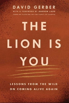 The Lion Is You: Lessons from the Wild on Coming Alive Again by Gerber, David