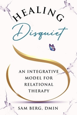 Healing Disquiet: An Integrative Model for Relational Therapy by Berg, Sam
