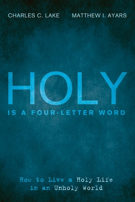 Holy Is a Four-Letter Word: How to Live a Holy Life in an Unholy World by Lake, Charles C.