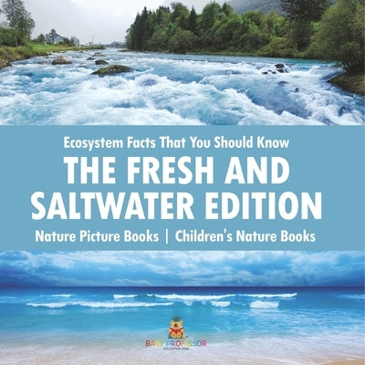 Ecosystem Facts That You Should Know - The Fresh and Saltwater Edition - Nature Picture Books Children's Nature Books by Baby Professor