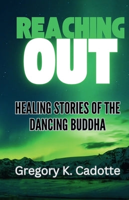 Reaching Out - Healing Stories of the Dancing Buddha by Cadotte, Gregory K.