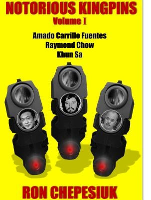 Notorious Kingpins, Volume 1: Amado Carrillo Fuentes and Raymond Chow by Chepesiuk, Ron