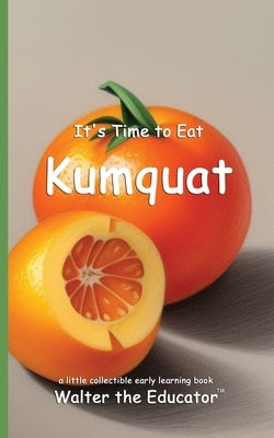 It's Time to Eat Kumquat by Walter the Educator