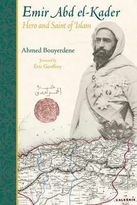 Emir Abd El-Kader: Hero and Saint of Islam by Bouyerdene, Ahmed