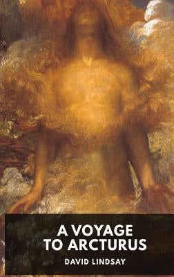 A Voyage to Arcturus - David Lindsay: A novel by the Scottish writer David Lindsay, first published in 1920 (unabridged edition) by Lindsay, David