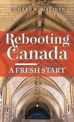 Rebooting Canada: A Fresh Start by Makinen, Richard W.